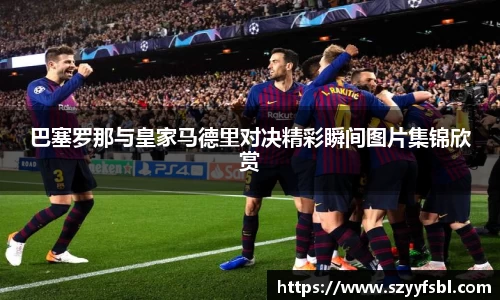 巴塞罗那与皇家马德里对决精彩瞬间图片集锦欣赏