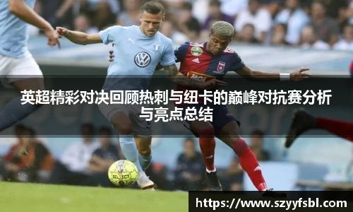 英超精彩对决回顾热刺与纽卡的巅峰对抗赛分析与亮点总结