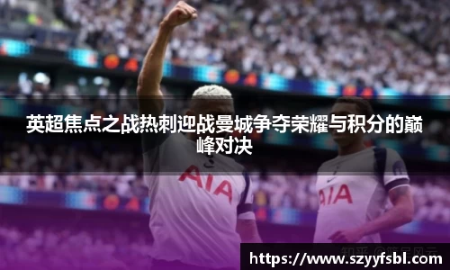 英超焦点之战热刺迎战曼城争夺荣耀与积分的巅峰对决